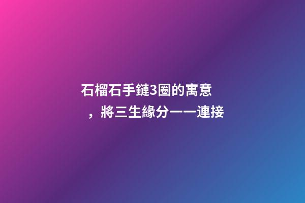 石榴石手鏈3圈的寓意，將三生緣分一一連接
